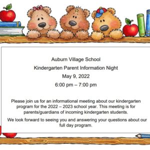 Auburn Village School Kindergarten Parent Information Night May 9, 2022 6:00 pm- 7:00pm Please Join us for an informational meeting about our kindergarten program from the 2022-2023 school year. This meeting is for parents/guardians of incoming kindergarten students. We look forward to seeing you and answering your questions about our full day program